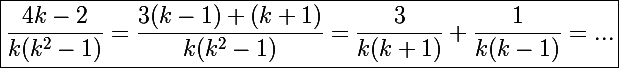 \Large\boxed{\frac{4k-2}{k(k^2-1)}=\frac{3(k-1)+(k+1)}{k(k^2-1)}=\frac{3}{k(k+1)}+\frac{1}{k(k-1)}=...}
